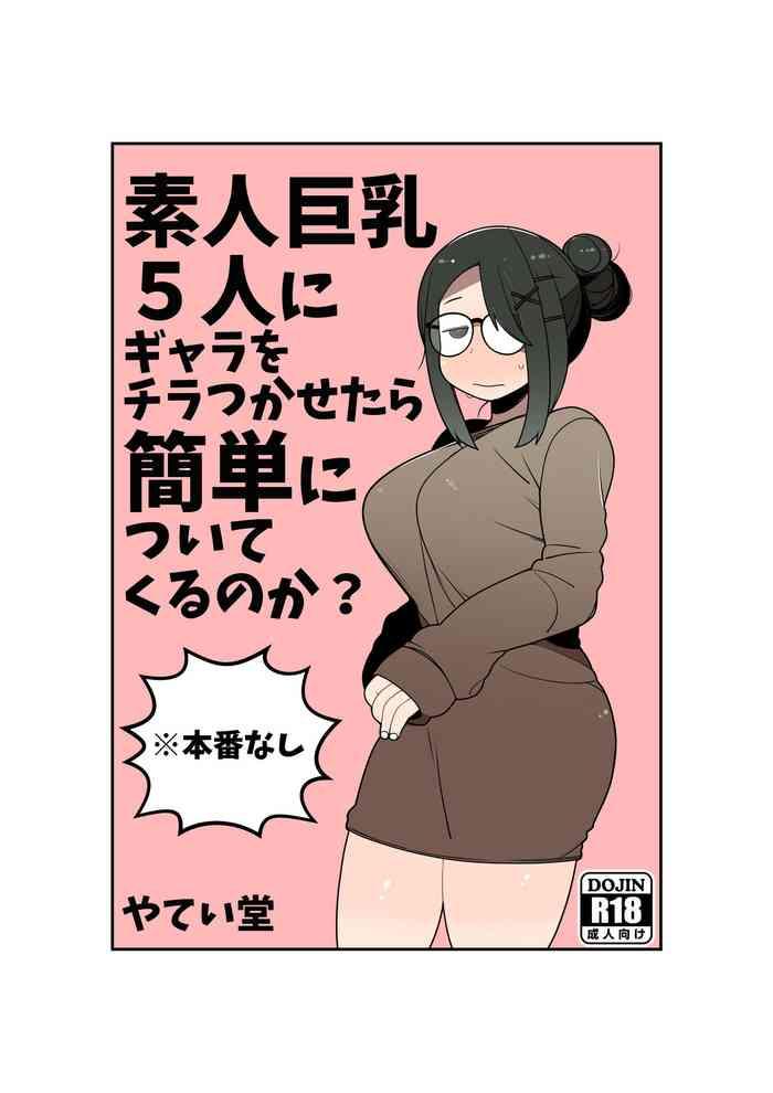 Amateur Shirouto Kyonyuu 5 Nin ni Gyara o Chiratsuka Setara Kantan ni Tsuite Kuru Noka?- Original hentai Mature Woman